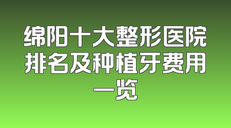 绵阳十大整形医院排名及种植牙费用一览