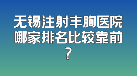 无锡注射丰胸医院哪家排名比较靠前？