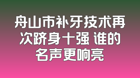 舟山市补牙技术再次跻身十强 谁的名声更响亮
