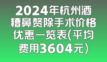 2024年杭州酒糟鼻赘除手术价格优惠一览表(平均费用3604元)