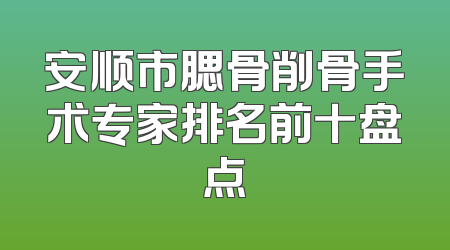 安顺市腮骨削骨手术专家排名前十盘点