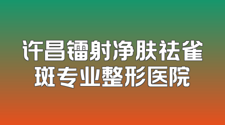 许昌镭射净肤祛雀斑专业整形医院