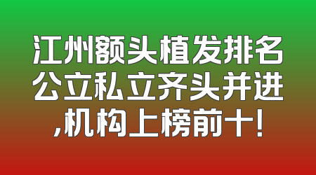 江州额头植发排名公立私立齐头并进，机构上榜前十！