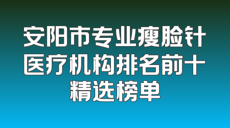 安阳市专业瘦脸针医疗机构排名前十精选榜单