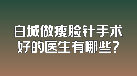 白城做瘦脸针手术好的医生有哪些？