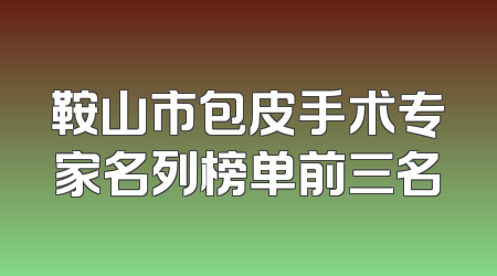 鞍山市包皮手术专家名列榜单前三名