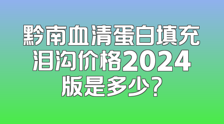 黔南血清蛋白填充泪沟价格2024版是多少？