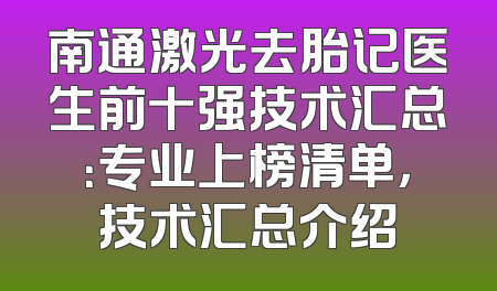 南通激光去胎记医生前十强技术汇总：专业上榜清单，技术汇总介绍