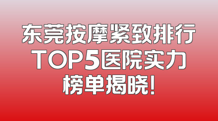 东莞按摩紧致排行TOP5医院实力榜单揭晓！