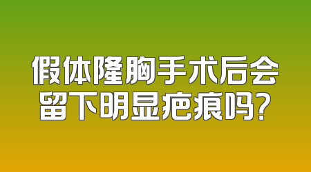 假体隆胸手术后会留下明显疤痕吗？