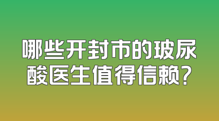 哪些开封市的玻尿酸医生值得信赖？
