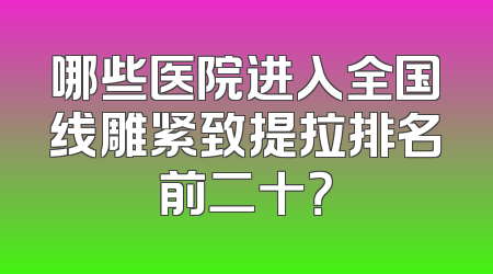 哪些医院进入全国线雕紧致提拉排名前二十？