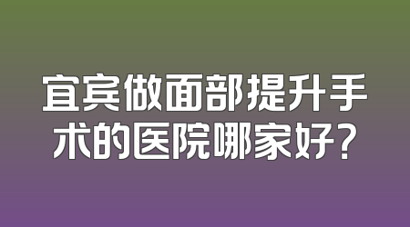 宜宾做面部提升手术的医院哪家好？