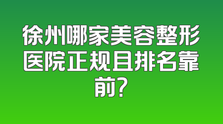 徐州哪家美容整形医院正规且排名靠前？