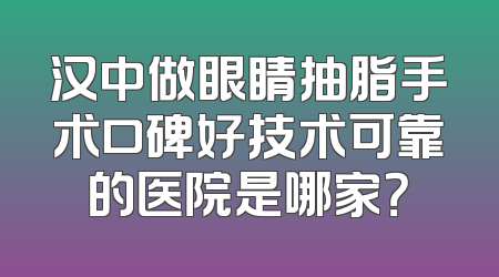 汉中做眼睛抽脂手术口碑好技术可靠的医院是哪家？