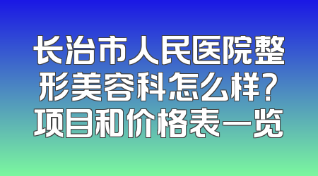 长治市人民医院整形美容科怎么样？项目和价格表一览