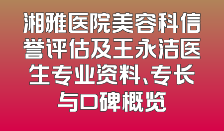 湘雅医院美容科信誉评估及王永洁医生专业资料、专长与口碑概览