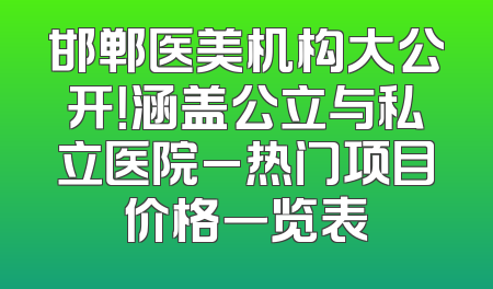 邯郸医美机构大公开！涵盖公立与私立医院_热门项目价格一览表