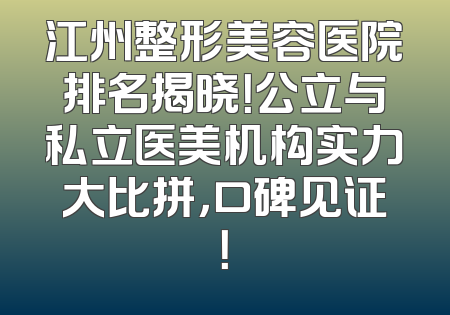江州整形美容医院排名揭晓！公立与私立医美机构实力大比拼，口碑见证！
