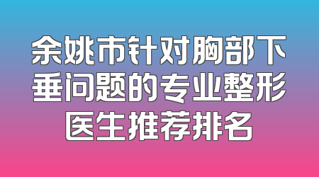 余姚市针对胸部下垂问题的专业整形医生推荐排名