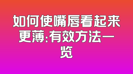 如何使嘴唇看起来更薄：有效方法一览