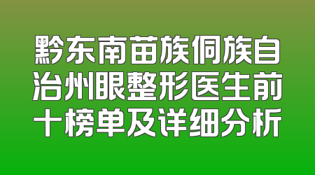 黔东南苗族侗族自治州眼整形医生前十榜单及详细分析