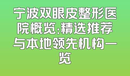 宁波双眼皮整形医院概览：精选推荐与本地领先机构一览