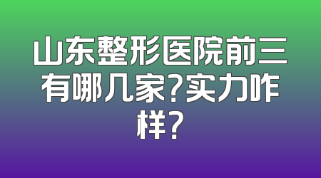 山东整形医院前三有哪几家？实力咋样？