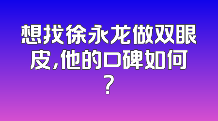 想找徐永龙做双眼皮，他的口碑如何？