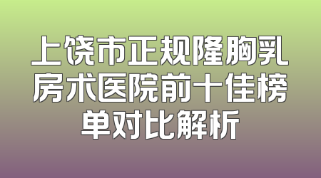 上饶市正规隆胸乳房术医院前十佳榜单对比解析