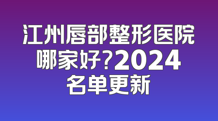 江州唇部整形医院哪家好？2024名单更新