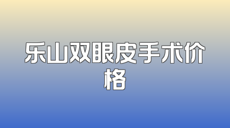 乐山双眼皮手术价格