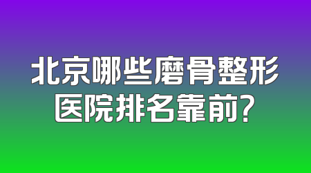 北京哪些磨骨整形医院排名靠前？