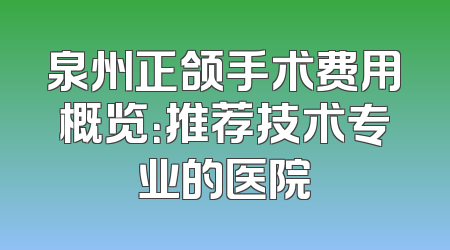 泉州正颌手术费用概览：推荐技术专业的医院