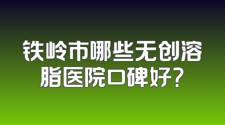 铁岭市哪些无创溶脂医院口碑好？