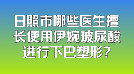 日照市哪些医生擅长使用伊婉玻尿酸进行下巴塑形？
