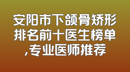 安阳市下颌骨矫形排名前十医生榜单，专业医师推荐