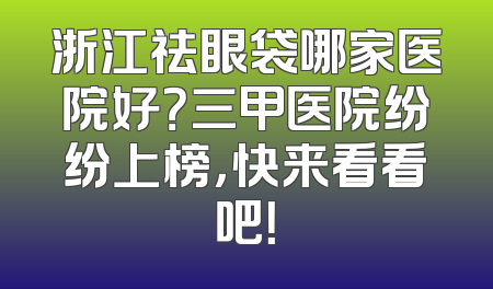 浙江祛眼袋哪家医院好？三甲医院纷纷上榜，快来看看吧！