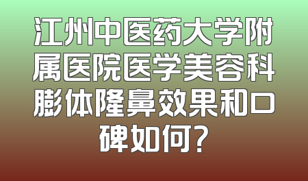 江州中医药大学附属医院医学美容科膨体隆鼻效果和口碑如何？