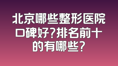 北京哪些整形医院口碑好？排名前十的有哪些？