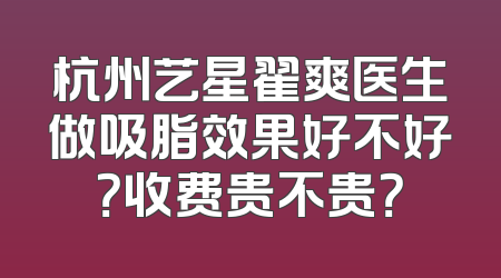 杭州艺星翟爽医生做吸脂效果好不好？收费贵不贵？