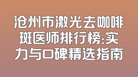 沧州市激光去咖啡斑医师排行榜：实力与口碑精选指南