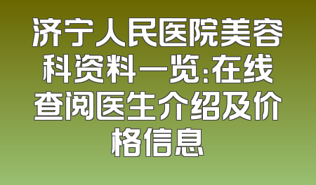 济宁人民医院美容科资料一览：在线查阅医生介绍及价格信息