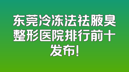 东莞冷冻法祛腋臭整形医院排行前十发布!