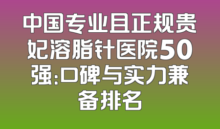 中国专业且正规贵妃溶脂针医院50强：口碑与实力兼备排名