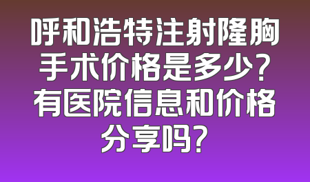 呼和浩特注射隆胸手术价格是多少？有医院信息和价格分享吗？