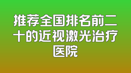 推荐全国排名前二十的近视激光治疗医院