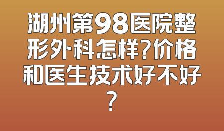 湖州第98医院整形外科怎样？价格和医生技术好不好？