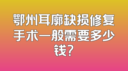 鄂州耳廓缺损修复手术一般需要多少钱？