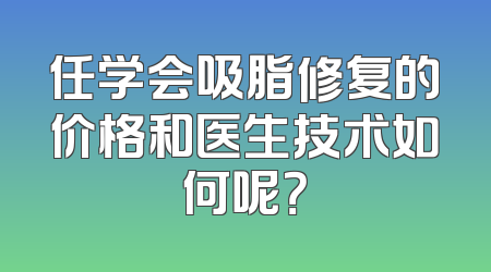 任学会吸脂修复的价格和医生技术如何呢？